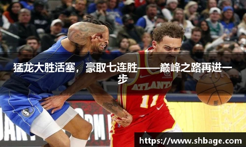 猛龙大胜活塞,豪取七连胜——巅峰之路再进一步